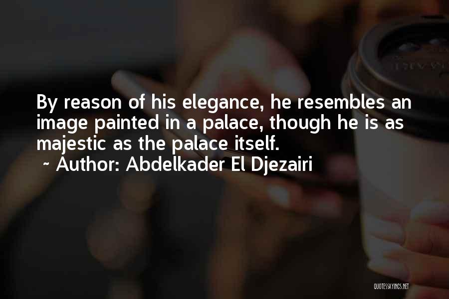 Abdelkader El Djezairi Quotes: By Reason Of His Elegance, He Resembles An Image Painted In A Palace, Though He Is As Majestic As The