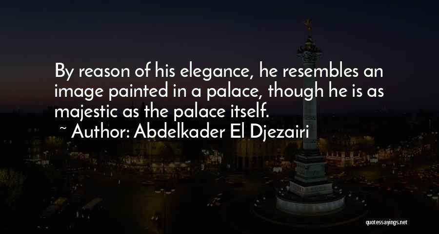 Abdelkader El Djezairi Quotes: By Reason Of His Elegance, He Resembles An Image Painted In A Palace, Though He Is As Majestic As The