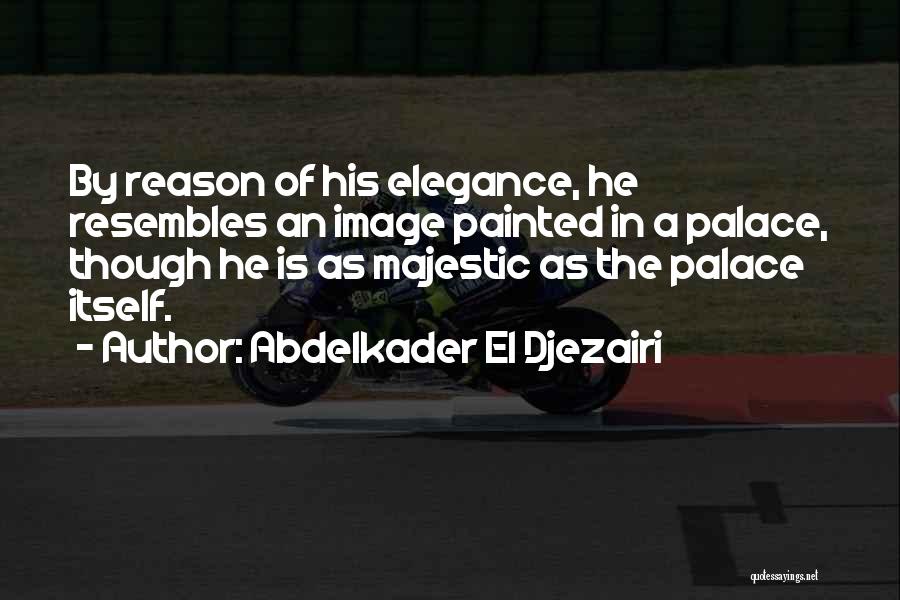 Abdelkader El Djezairi Quotes: By Reason Of His Elegance, He Resembles An Image Painted In A Palace, Though He Is As Majestic As The