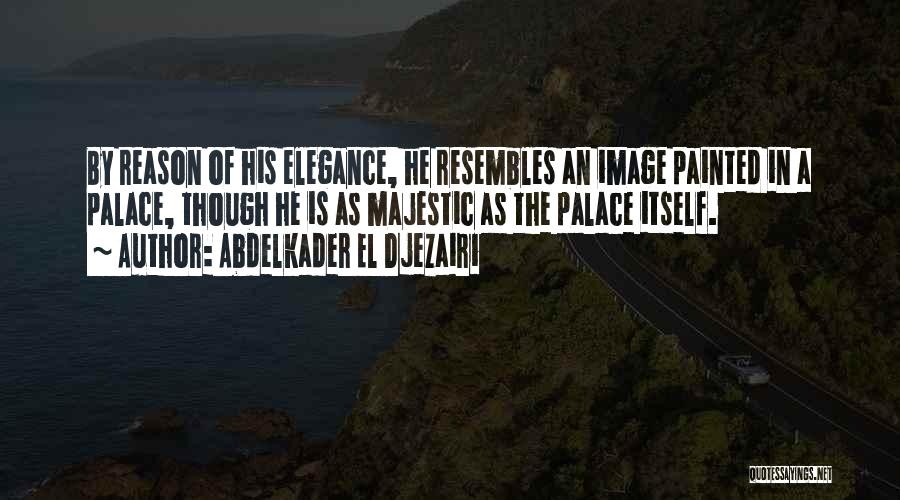 Abdelkader El Djezairi Quotes: By Reason Of His Elegance, He Resembles An Image Painted In A Palace, Though He Is As Majestic As The