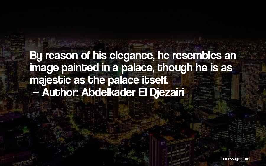 Abdelkader El Djezairi Quotes: By Reason Of His Elegance, He Resembles An Image Painted In A Palace, Though He Is As Majestic As The