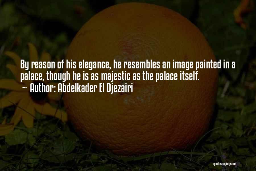 Abdelkader El Djezairi Quotes: By Reason Of His Elegance, He Resembles An Image Painted In A Palace, Though He Is As Majestic As The