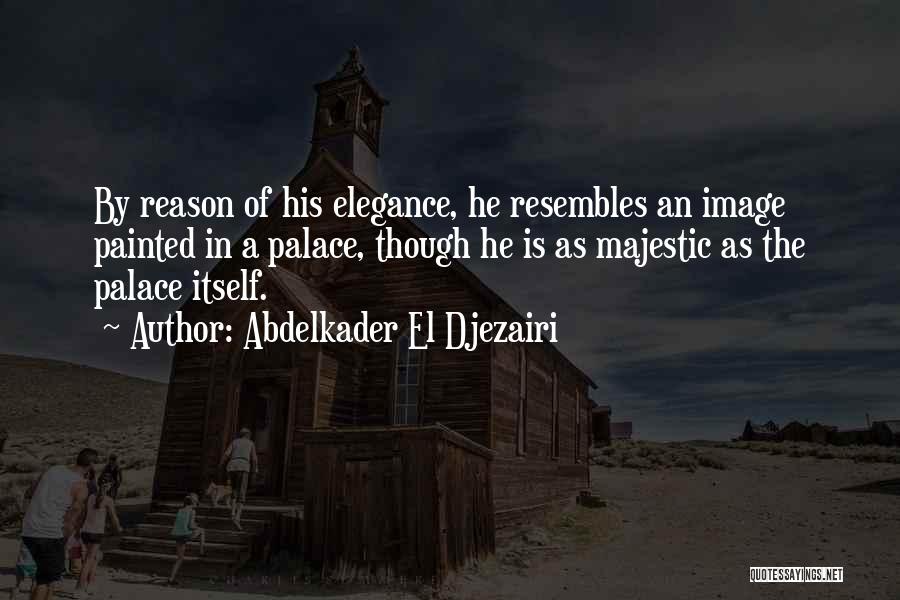 Abdelkader El Djezairi Quotes: By Reason Of His Elegance, He Resembles An Image Painted In A Palace, Though He Is As Majestic As The