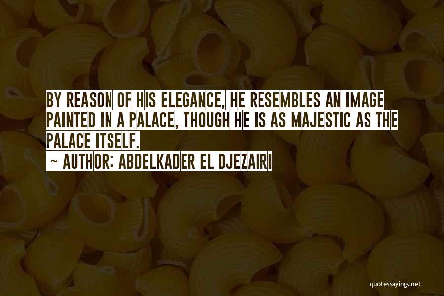 Abdelkader El Djezairi Quotes: By Reason Of His Elegance, He Resembles An Image Painted In A Palace, Though He Is As Majestic As The