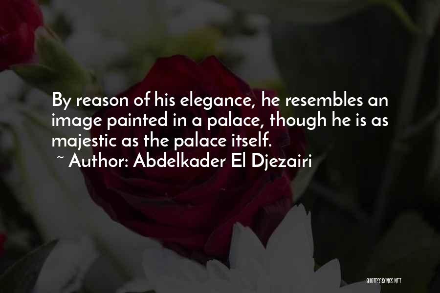 Abdelkader El Djezairi Quotes: By Reason Of His Elegance, He Resembles An Image Painted In A Palace, Though He Is As Majestic As The