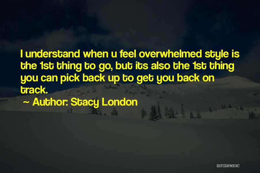 Stacy London Quotes: I Understand When U Feel Overwhelmed Style Is The 1st Thing To Go, But Its Also The 1st Thing You