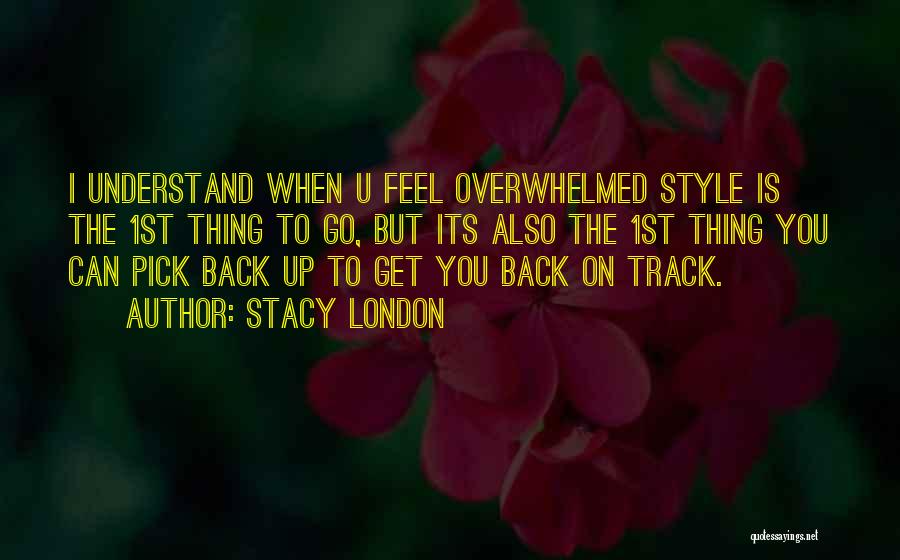 Stacy London Quotes: I Understand When U Feel Overwhelmed Style Is The 1st Thing To Go, But Its Also The 1st Thing You