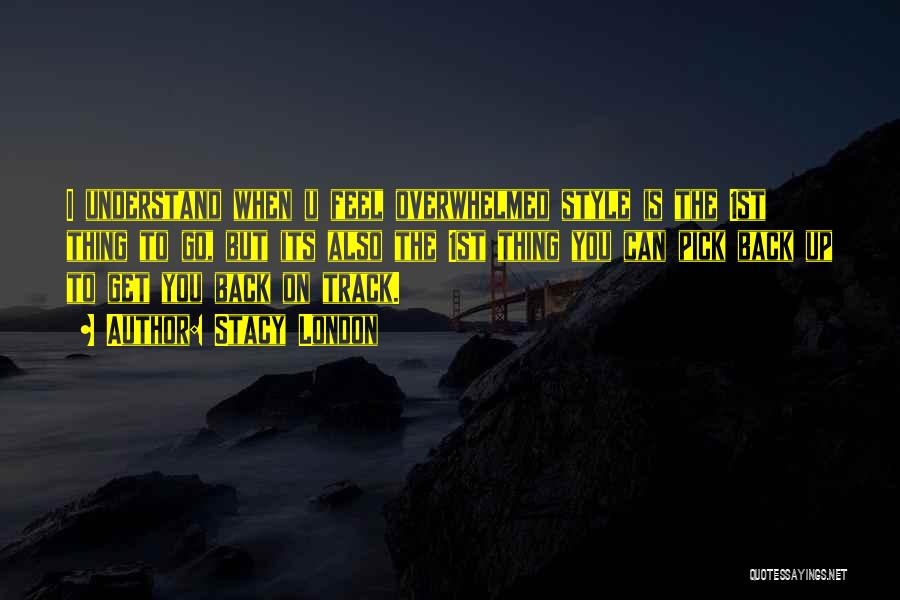 Stacy London Quotes: I Understand When U Feel Overwhelmed Style Is The 1st Thing To Go, But Its Also The 1st Thing You