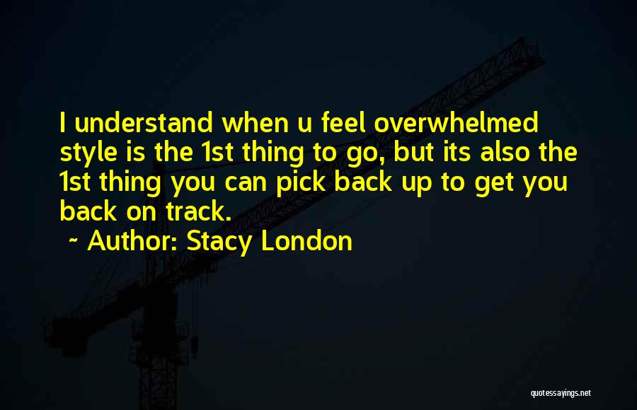 Stacy London Quotes: I Understand When U Feel Overwhelmed Style Is The 1st Thing To Go, But Its Also The 1st Thing You