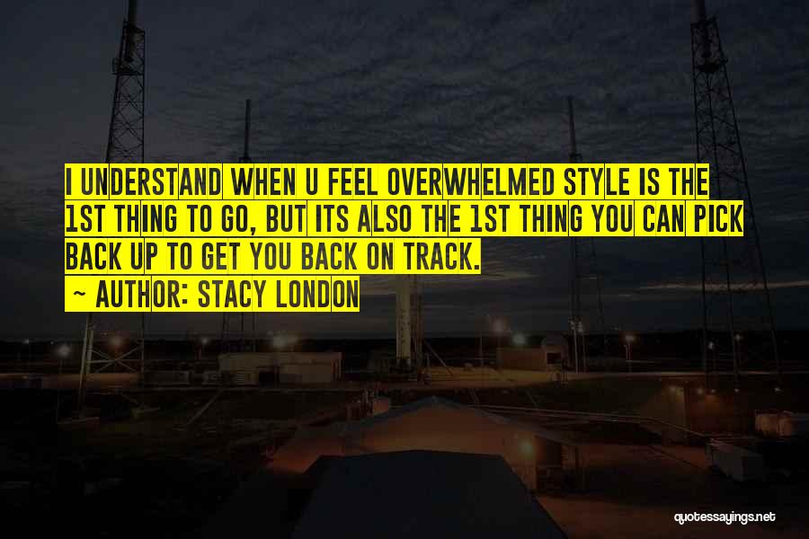 Stacy London Quotes: I Understand When U Feel Overwhelmed Style Is The 1st Thing To Go, But Its Also The 1st Thing You