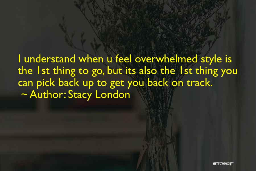 Stacy London Quotes: I Understand When U Feel Overwhelmed Style Is The 1st Thing To Go, But Its Also The 1st Thing You