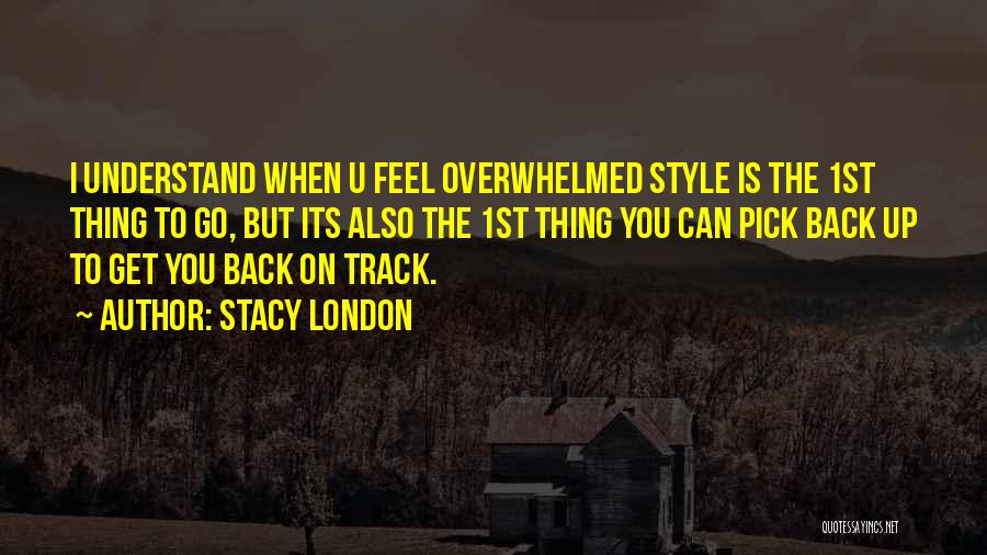 Stacy London Quotes: I Understand When U Feel Overwhelmed Style Is The 1st Thing To Go, But Its Also The 1st Thing You