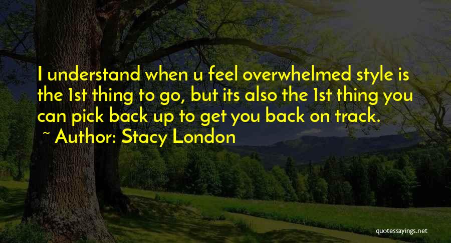 Stacy London Quotes: I Understand When U Feel Overwhelmed Style Is The 1st Thing To Go, But Its Also The 1st Thing You