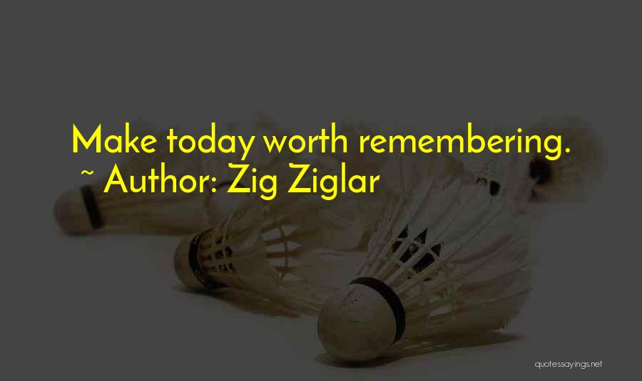 Zig Ziglar Quotes: Make Today Worth Remembering.