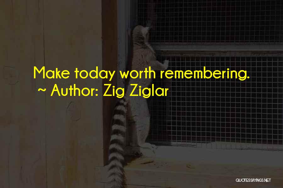 Zig Ziglar Quotes: Make Today Worth Remembering.