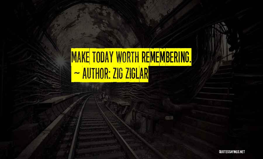 Zig Ziglar Quotes: Make Today Worth Remembering.