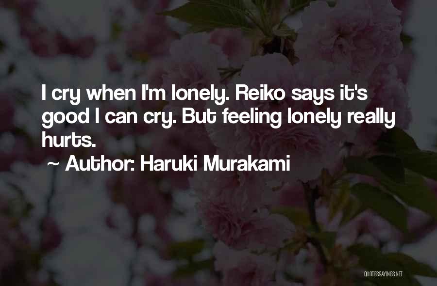 Haruki Murakami Quotes: I Cry When I'm Lonely. Reiko Says It's Good I Can Cry. But Feeling Lonely Really Hurts.