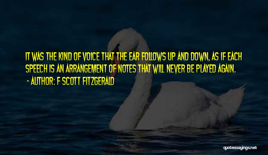 F Scott Fitzgerald Quotes: It Was The Kind Of Voice That The Ear Follows Up And Down, As If Each Speech Is An Arrangement