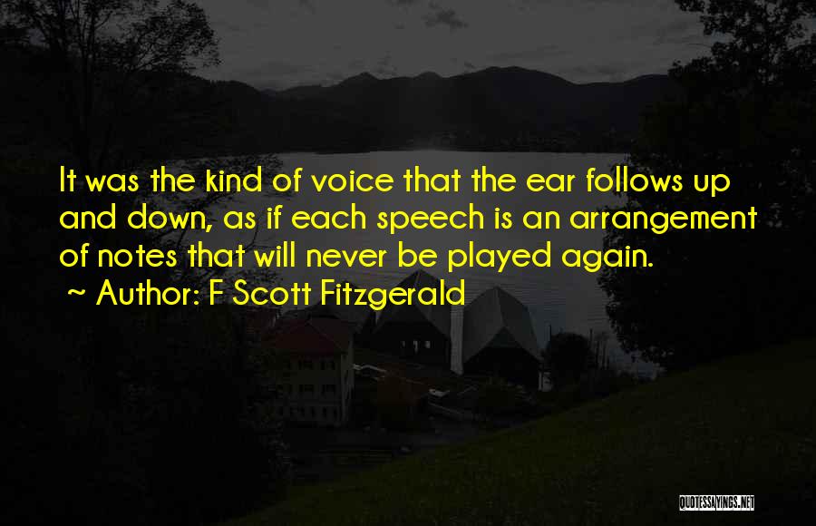 F Scott Fitzgerald Quotes: It Was The Kind Of Voice That The Ear Follows Up And Down, As If Each Speech Is An Arrangement