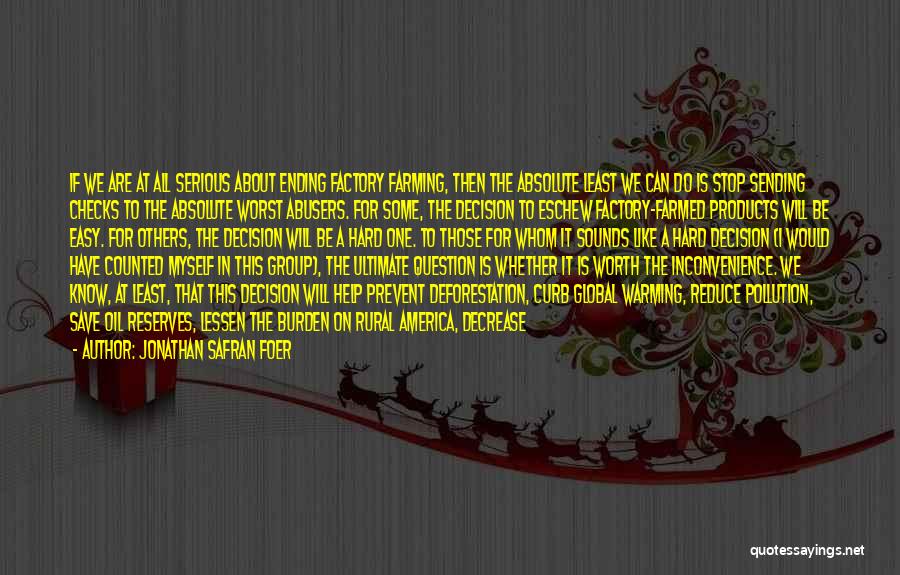 Jonathan Safran Foer Quotes: If We Are At All Serious About Ending Factory Farming, Then The Absolute Least We Can Do Is Stop Sending