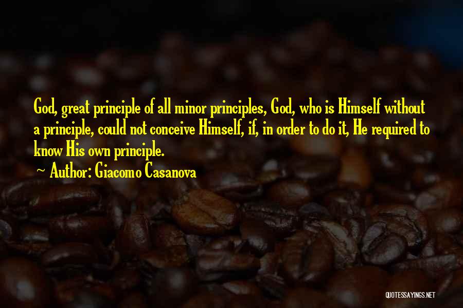 Giacomo Casanova Quotes: God, Great Principle Of All Minor Principles, God, Who Is Himself Without A Principle, Could Not Conceive Himself, If, In