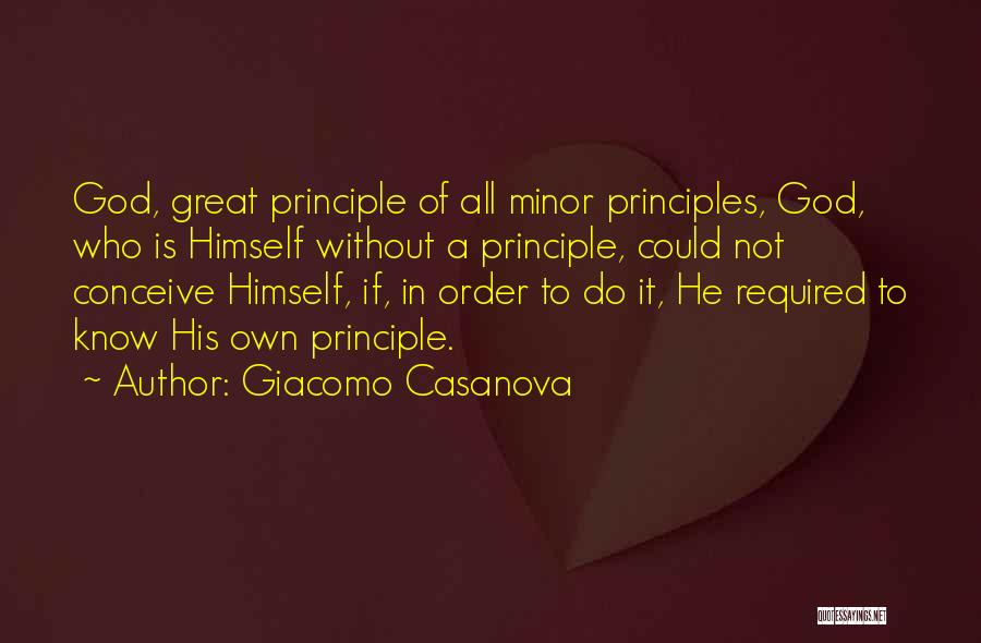 Giacomo Casanova Quotes: God, Great Principle Of All Minor Principles, God, Who Is Himself Without A Principle, Could Not Conceive Himself, If, In