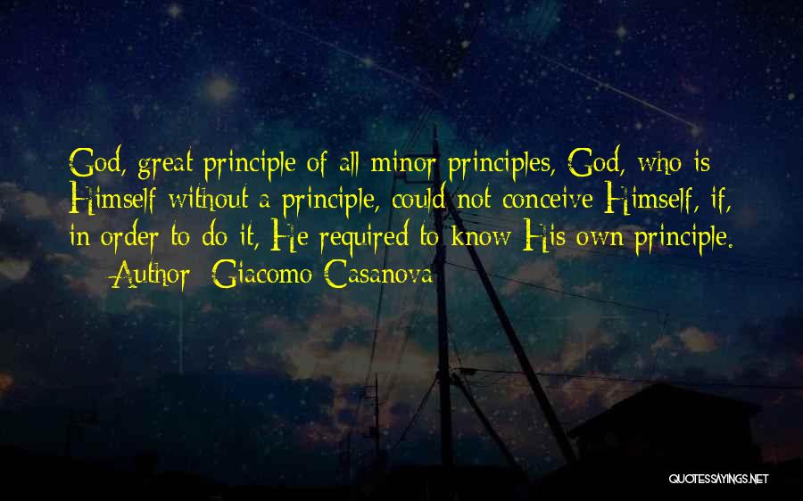 Giacomo Casanova Quotes: God, Great Principle Of All Minor Principles, God, Who Is Himself Without A Principle, Could Not Conceive Himself, If, In