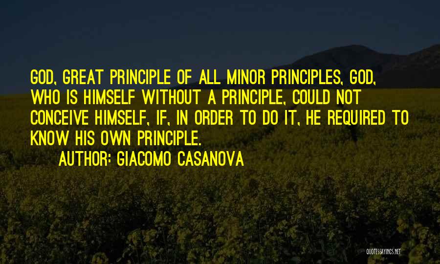 Giacomo Casanova Quotes: God, Great Principle Of All Minor Principles, God, Who Is Himself Without A Principle, Could Not Conceive Himself, If, In