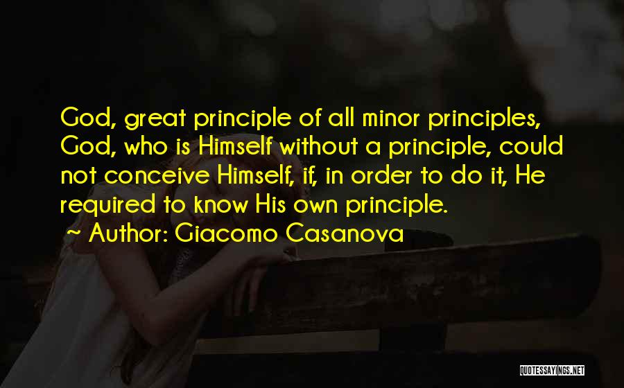 Giacomo Casanova Quotes: God, Great Principle Of All Minor Principles, God, Who Is Himself Without A Principle, Could Not Conceive Himself, If, In