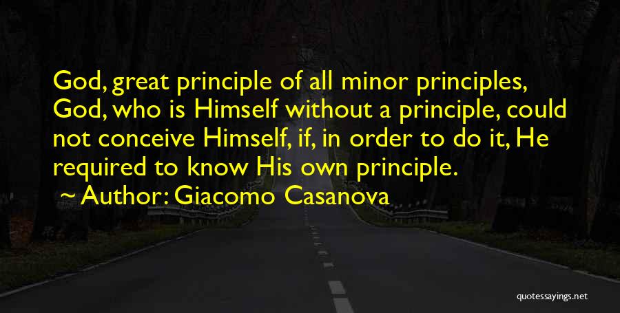 Giacomo Casanova Quotes: God, Great Principle Of All Minor Principles, God, Who Is Himself Without A Principle, Could Not Conceive Himself, If, In