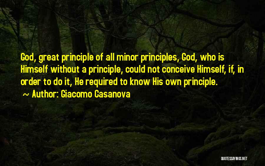 Giacomo Casanova Quotes: God, Great Principle Of All Minor Principles, God, Who Is Himself Without A Principle, Could Not Conceive Himself, If, In