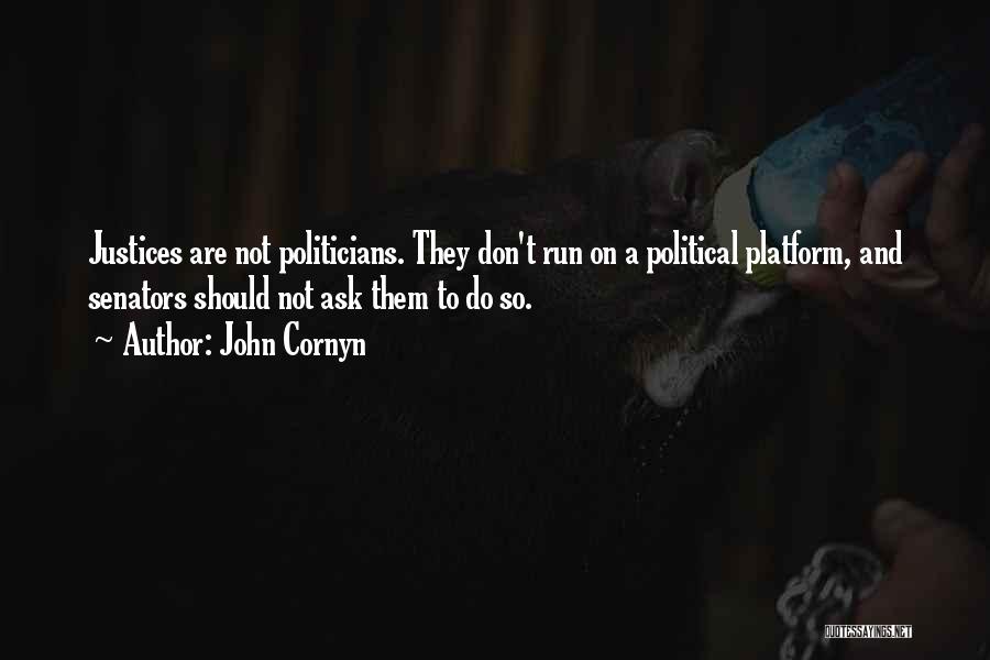 John Cornyn Quotes: Justices Are Not Politicians. They Don't Run On A Political Platform, And Senators Should Not Ask Them To Do So.