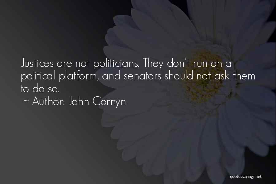 John Cornyn Quotes: Justices Are Not Politicians. They Don't Run On A Political Platform, And Senators Should Not Ask Them To Do So.