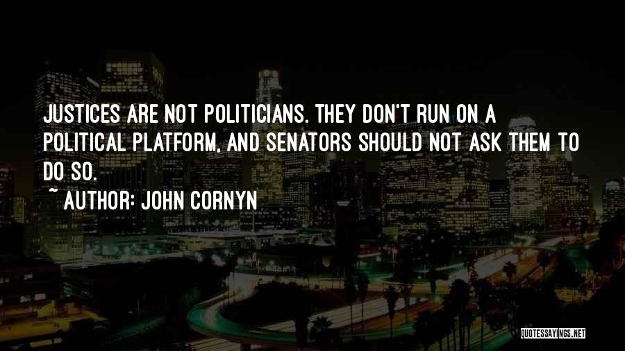 John Cornyn Quotes: Justices Are Not Politicians. They Don't Run On A Political Platform, And Senators Should Not Ask Them To Do So.