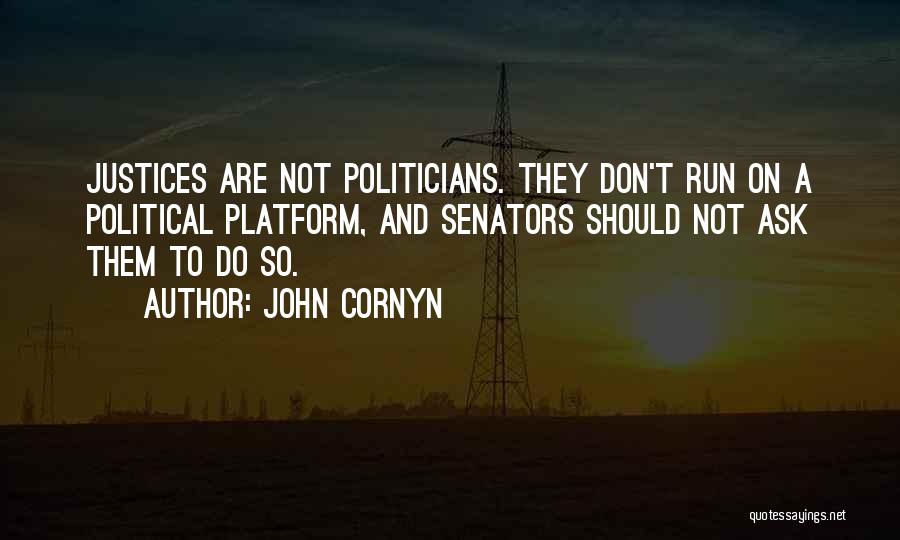 John Cornyn Quotes: Justices Are Not Politicians. They Don't Run On A Political Platform, And Senators Should Not Ask Them To Do So.