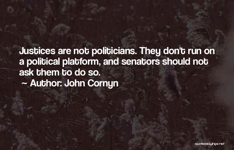 John Cornyn Quotes: Justices Are Not Politicians. They Don't Run On A Political Platform, And Senators Should Not Ask Them To Do So.