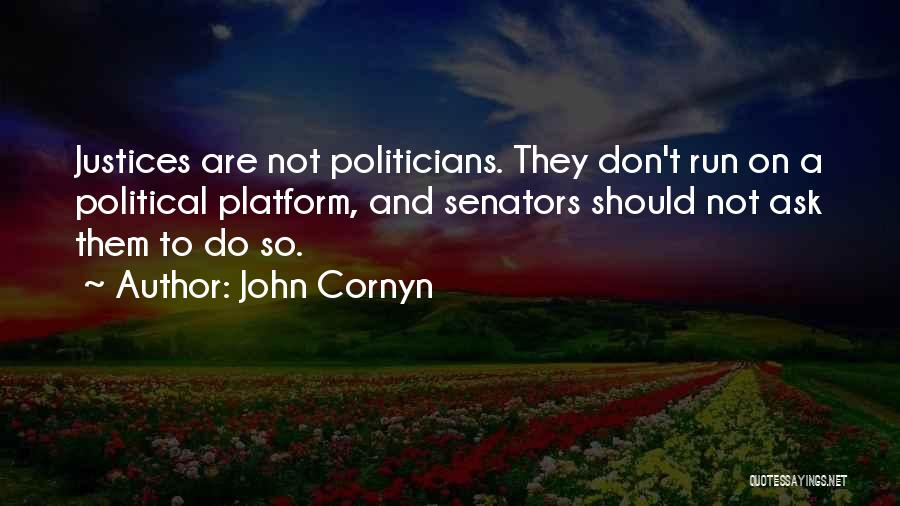 John Cornyn Quotes: Justices Are Not Politicians. They Don't Run On A Political Platform, And Senators Should Not Ask Them To Do So.