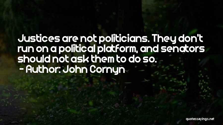 John Cornyn Quotes: Justices Are Not Politicians. They Don't Run On A Political Platform, And Senators Should Not Ask Them To Do So.