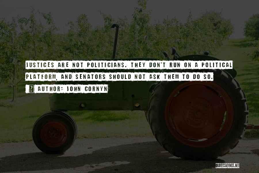 John Cornyn Quotes: Justices Are Not Politicians. They Don't Run On A Political Platform, And Senators Should Not Ask Them To Do So.