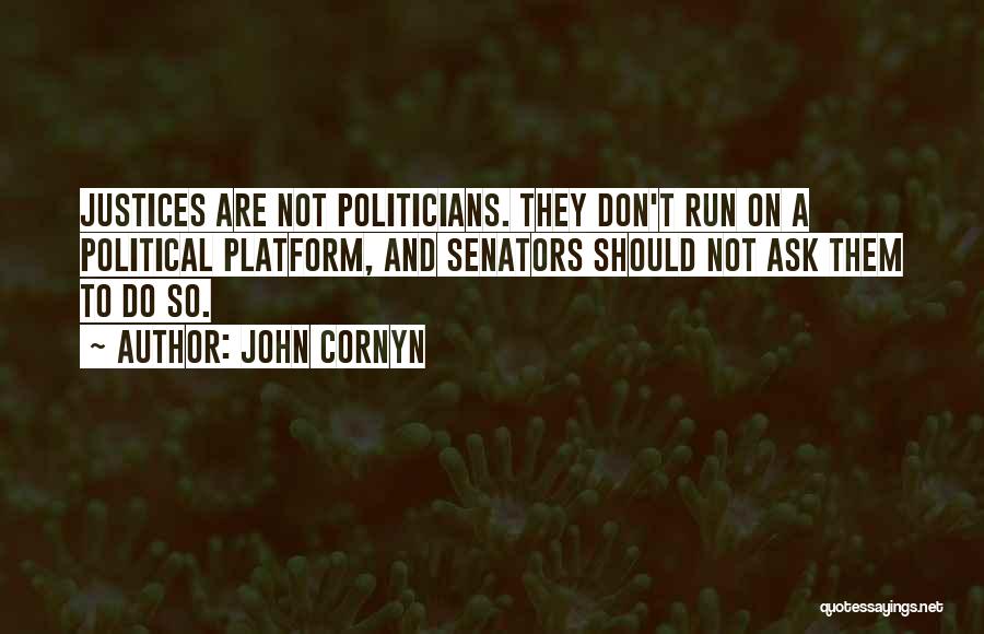 John Cornyn Quotes: Justices Are Not Politicians. They Don't Run On A Political Platform, And Senators Should Not Ask Them To Do So.