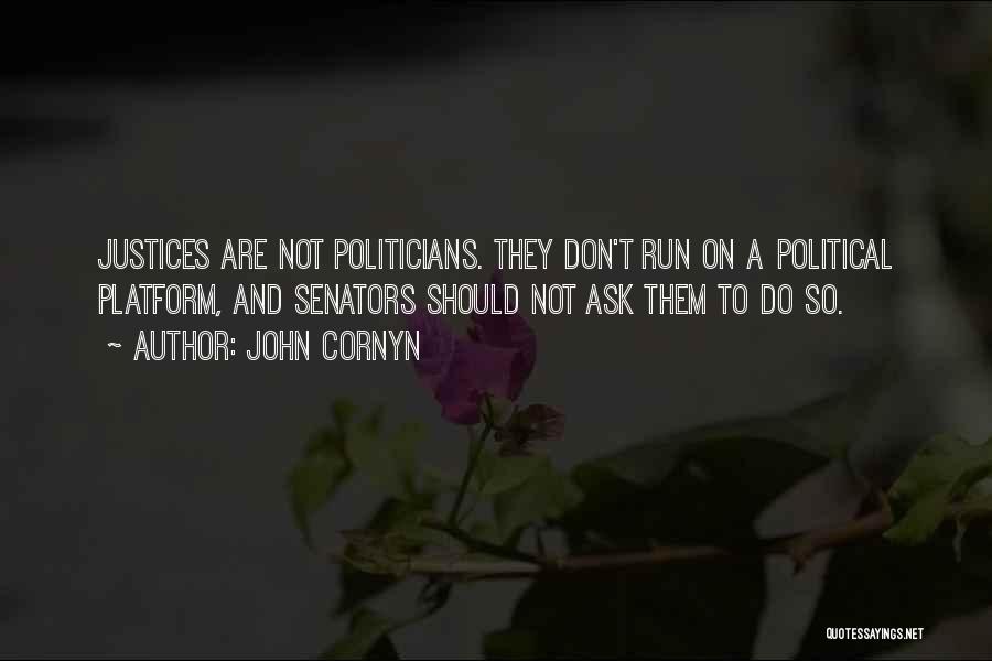 John Cornyn Quotes: Justices Are Not Politicians. They Don't Run On A Political Platform, And Senators Should Not Ask Them To Do So.