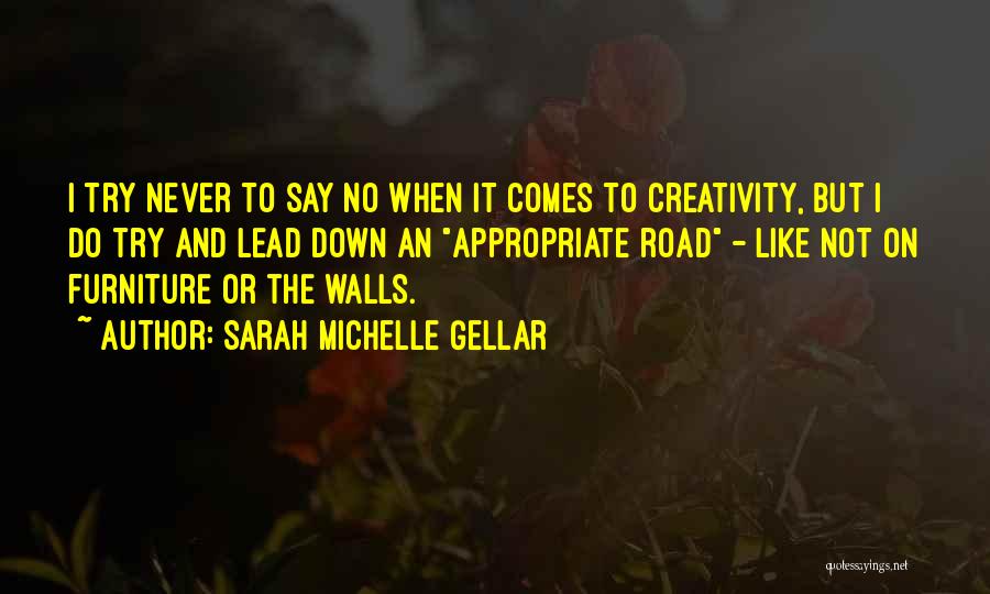 Sarah Michelle Gellar Quotes: I Try Never To Say No When It Comes To Creativity, But I Do Try And Lead Down An Appropriate