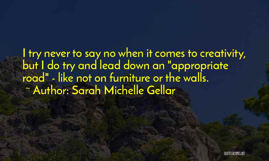 Sarah Michelle Gellar Quotes: I Try Never To Say No When It Comes To Creativity, But I Do Try And Lead Down An Appropriate
