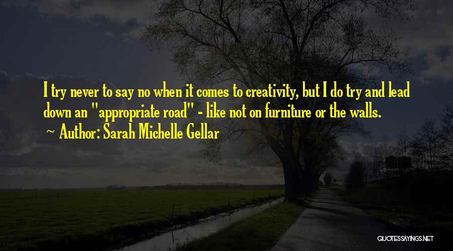 Sarah Michelle Gellar Quotes: I Try Never To Say No When It Comes To Creativity, But I Do Try And Lead Down An Appropriate