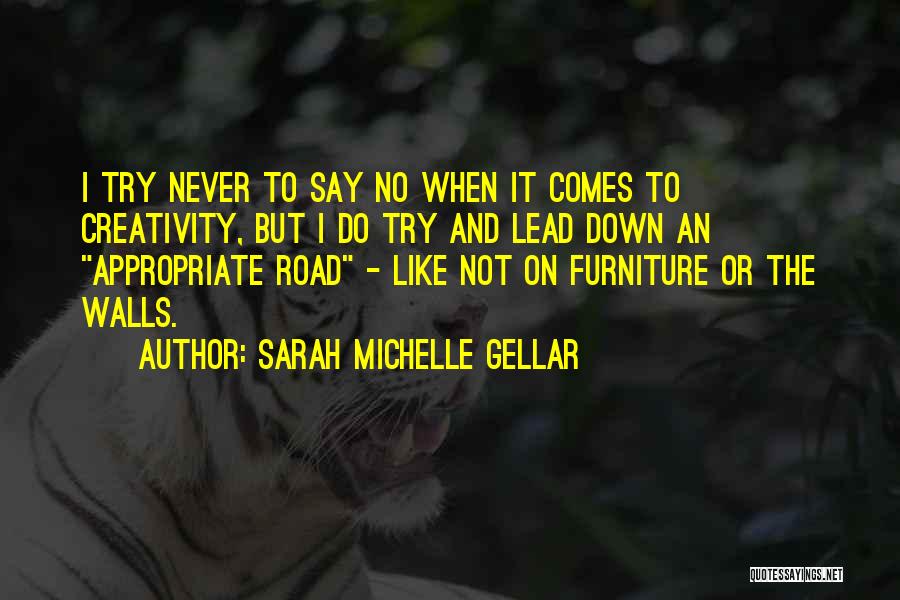 Sarah Michelle Gellar Quotes: I Try Never To Say No When It Comes To Creativity, But I Do Try And Lead Down An Appropriate