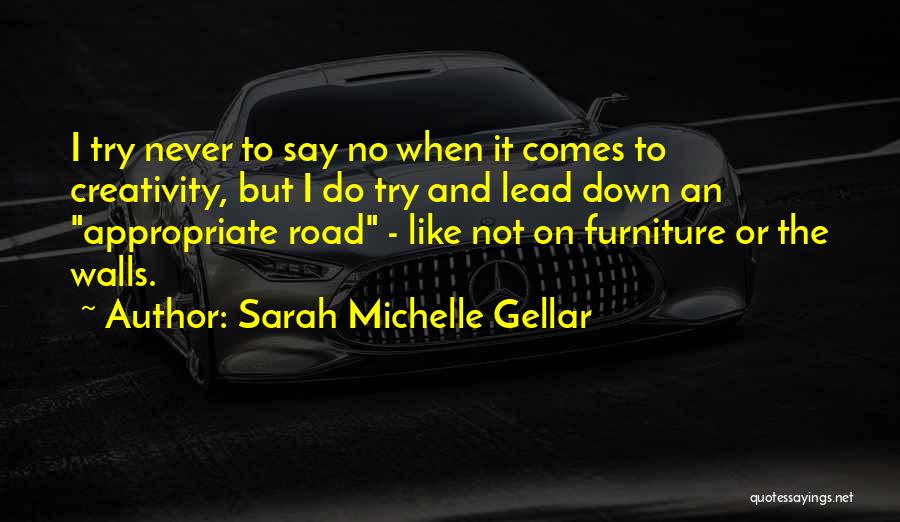 Sarah Michelle Gellar Quotes: I Try Never To Say No When It Comes To Creativity, But I Do Try And Lead Down An Appropriate