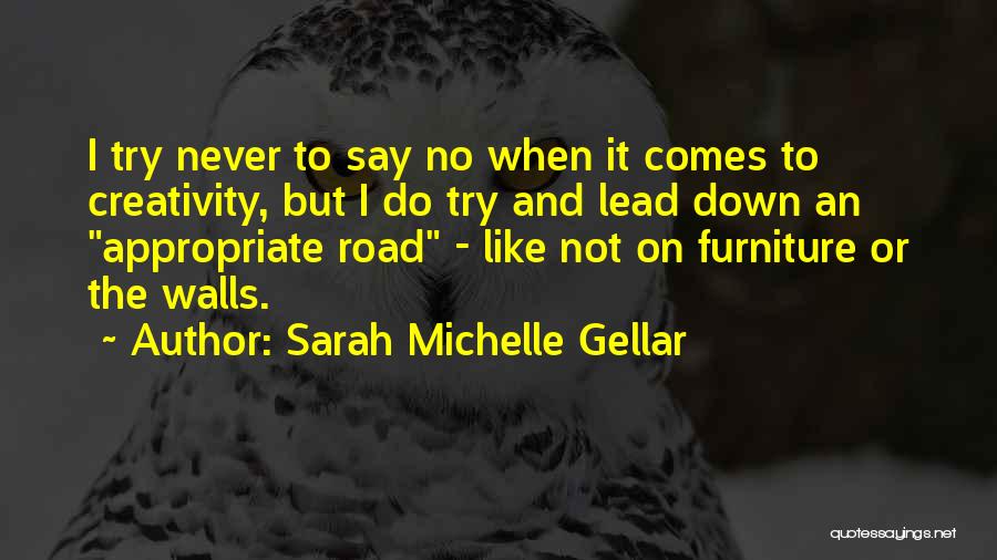 Sarah Michelle Gellar Quotes: I Try Never To Say No When It Comes To Creativity, But I Do Try And Lead Down An Appropriate