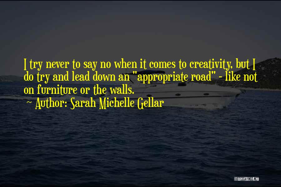 Sarah Michelle Gellar Quotes: I Try Never To Say No When It Comes To Creativity, But I Do Try And Lead Down An Appropriate