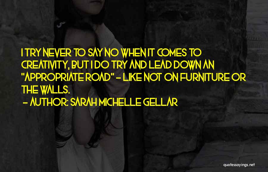 Sarah Michelle Gellar Quotes: I Try Never To Say No When It Comes To Creativity, But I Do Try And Lead Down An Appropriate