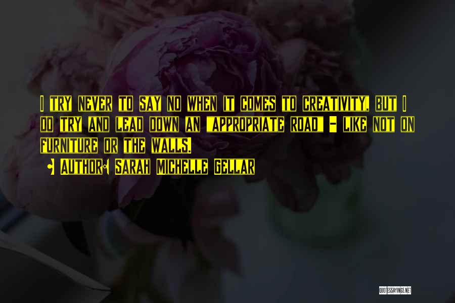 Sarah Michelle Gellar Quotes: I Try Never To Say No When It Comes To Creativity, But I Do Try And Lead Down An Appropriate